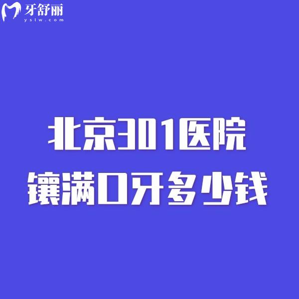 北京301醫(yī)院鑲滿口牙多少錢價(jià)格表曝光,醫(yī)生名單+醫(yī)院地址+電話get