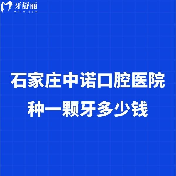石家莊中諾口腔醫(yī)院種一顆牙多少錢？實(shí)地探訪揭秘2024價(jià)格表及種牙實(shí)力