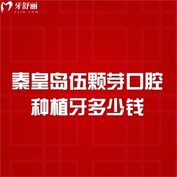 秦皇島伍顆芽口腔種植牙多少錢?2024伍顆芽口腔價格表+一覽
