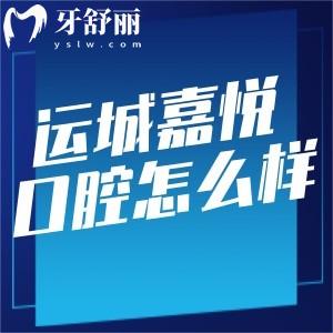 運城嘉悅口腔門診部怎么樣?一城2院正規(guī)好口碑牙科收費不貴