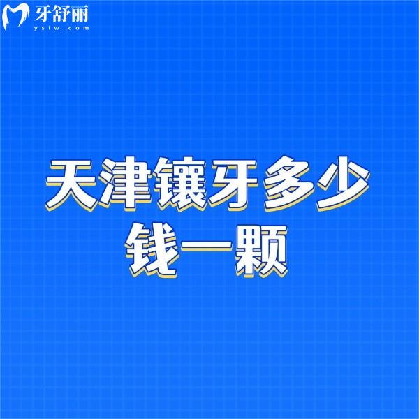 ?天津鑲牙多少錢一顆2024,正規(guī)醫(yī)院鑲牙價格1800/2800/4800不等