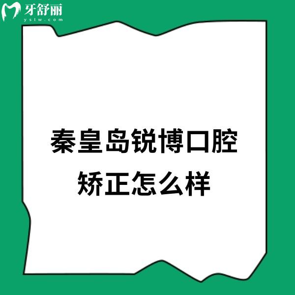 ?秦皇島銳博口腔矯正怎么樣?網(wǎng)評(píng)醫(yī)生正畸技術(shù)靠譜口碑好