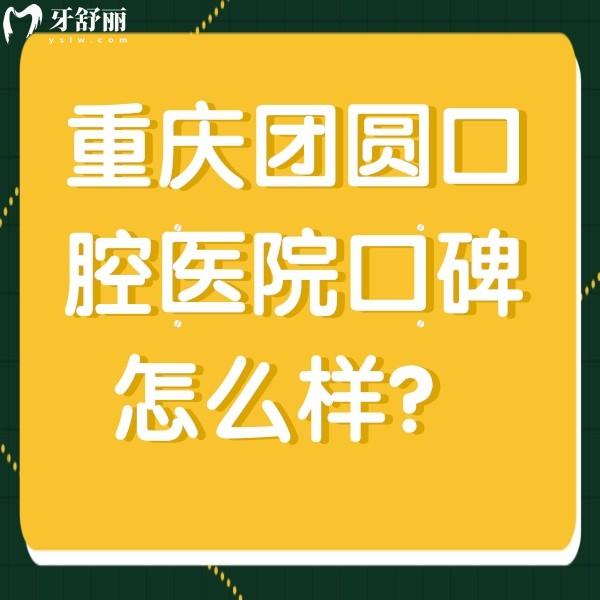 重慶團圓口腔醫(yī)院口碑怎么樣？顧客評價去過的都說好