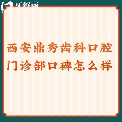 西安鼎秀齒科口腔門診部口碑怎么樣？不僅口碑好而且價格便宜