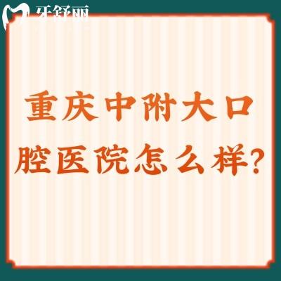 重慶中附大口腔醫(yī)院怎么樣？資質(zhì)正規(guī)/價格便宜/口碑不錯