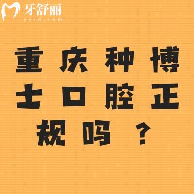 重慶種博士口腔正規(guī)嗎？資質正規(guī)/收費合理/醫(yī)生實力強值得推薦