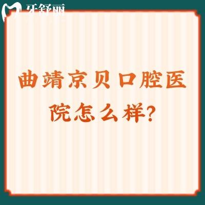 曲靖京貝口腔醫(yī)院怎么樣？資質正規(guī)醫(yī)生技術好而且價格還便宜