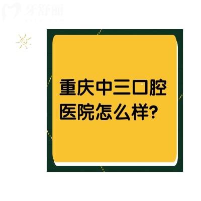 重慶中三口腔醫(yī)院怎么樣？?jī)r(jià)格優(yōu)惠/口碑好/醫(yī)生實(shí)力強(qiáng)