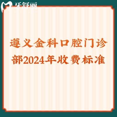 遵義金科口腔門診部2024年收費標準：拔牙50+補牙90+種植2371+等