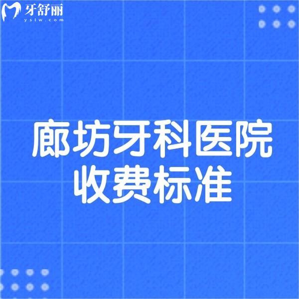 2024新版廊坊牙科醫(yī)院收費(fèi)標(biāo)準(zhǔn),補(bǔ)牙根管兒牙矯正種牙多少錢(qián)一覽