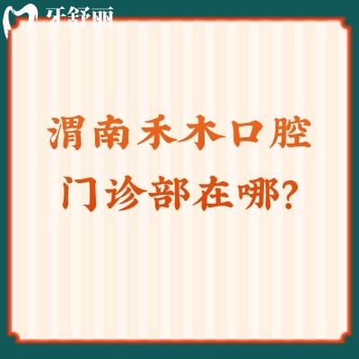 渭南禾木口腔門診部在哪？一文了解地址+醫(yī)生+資質(zhì)+口碑