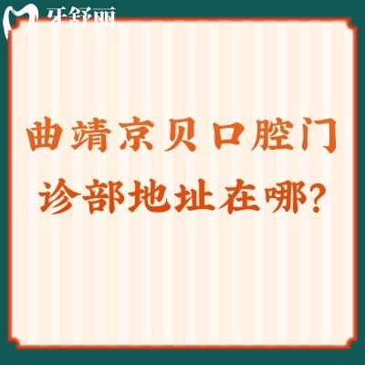 曲靖京貝口腔門診部地址在哪？口碑不錯價格合理哦