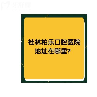 桂林柏樂口腔醫(yī)院地址在哪里？具體地址+牙友評價+收費(fèi)標(biāo)準(zhǔn)點(diǎn)擊查看