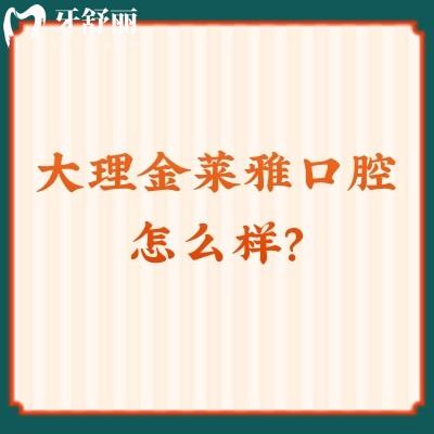 大理金萊雅口腔怎么樣？牙友好評(píng)無(wú)數(shù)值得推薦另附醫(yī)生介紹與收費(fèi)哦