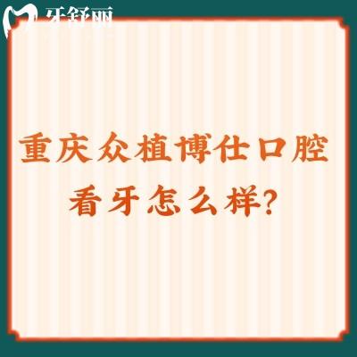 重慶眾植博仕口腔看牙怎么樣？從資質(zhì)、價(jià)格、口碑來看十分不錯(cuò)！