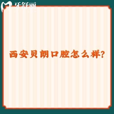 西安貝朗口腔怎么樣？看牙友真實評價挺不錯的