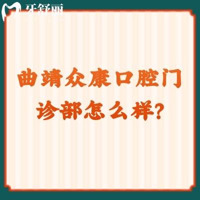 曲靖眾康口腔門診部怎么樣？正規(guī)牙科價格優(yōu)惠技術(shù)好特受歡迎