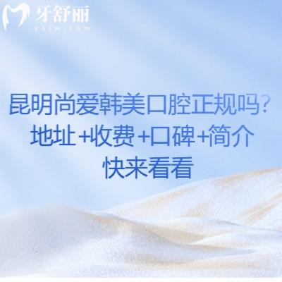 昆明尚愛韓美口腔正規(guī)嗎？地址+收費+口碑+簡介快來看看