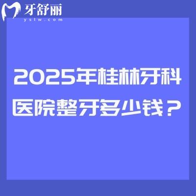 2025年桂林牙科醫(yī)院整牙多少錢？矯正3520起直呼太劃算/附四家正規(guī)醫(yī)院