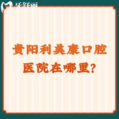 貴陽利美康口腔醫(yī)院在哪里？地址/收費/口碑/資質(zhì)奉上