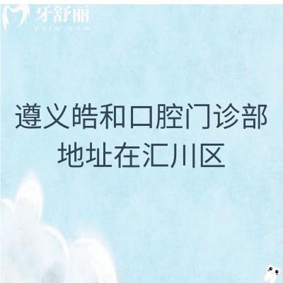 遵義皓和口腔門診部地址在匯川區(qū)，交通便利|早九晚八|技術(shù)價格都不錯