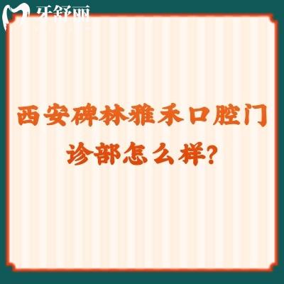 西安碑林雅禾口腔門診部怎么樣？是性價比高的正規(guī)醫(yī)院