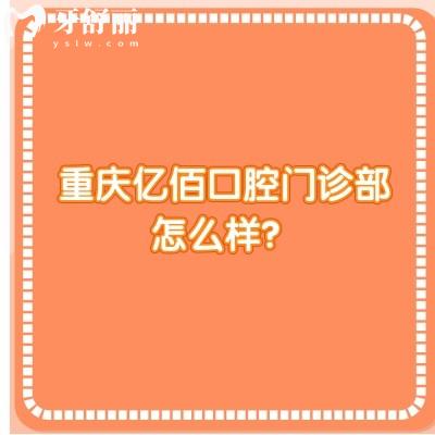 重慶億佰口腔門診部怎么樣？是一家正規(guī)、可靠且性價(jià)比高的牙科醫(yī)院
