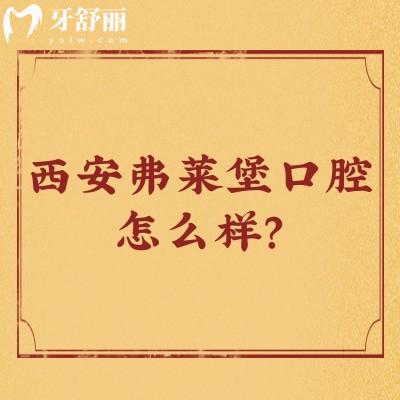 西安弗萊堡口腔怎么樣？醫(yī)生技術(shù)好/優(yōu)勢多/價格優(yōu)惠很推薦