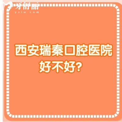 西安瑞秦口腔醫(yī)院好不好？從口碑/收費/醫(yī)生技術(shù)來看非常不錯