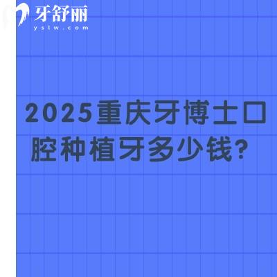 2025重慶牙博士口腔種植牙多少錢？國產(chǎn)2380+登騰3200+半口2w+等