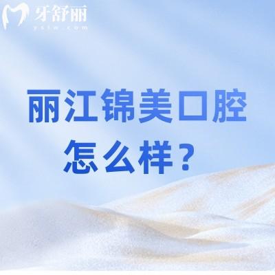 麗江錦美口腔怎么樣？看牙技術不錯矯正/種植很拿手