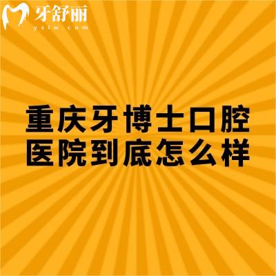 重慶牙博士口腔醫(yī)院到底怎么樣？從服務(wù)/設(shè)備/口碑/醫(yī)生/看不錯無套路