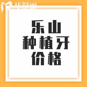 樂山種植牙收費價格表2025年，單顆2000+半口12795元+全口3萬元起