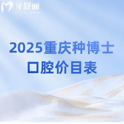 2025重慶種博士口腔價目表：補牙/拔牙/矯正/種植/根管等費用詳情表