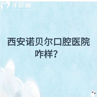 西安諾貝爾口腔醫(yī)院咋樣？在當(dāng)?shù)睾苁軞g迎，資質(zhì)/醫(yī)生/環(huán)境都不錯(cuò)