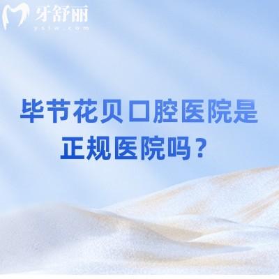 畢節(jié)花貝口腔醫(yī)院是正規(guī)醫(yī)院嗎？是的，收費/醫(yī)生/技術(shù)都值得信賴