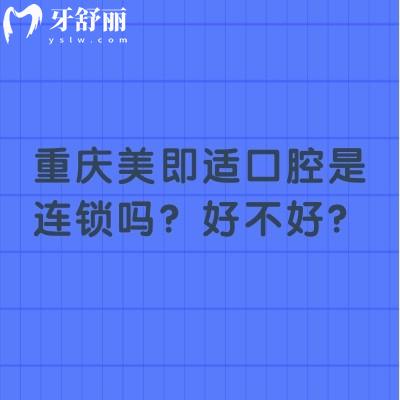 重慶美即適口腔是連鎖嗎？好不好？7家門店種植矯正拔牙補(bǔ)牙等都不錯(cuò)