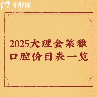 2025大理金萊雅口腔價(jià)目表一覽，種牙/矯正/補(bǔ)牙/拔牙/潔牙等價(jià)格都有