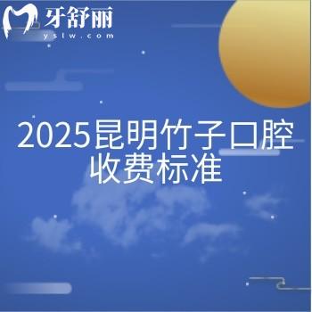 2025昆明竹子口腔收費(fèi)標(biāo)準(zhǔn)，價(jià)目表|醫(yī)生介紹|詳細(xì)地址一文拿捏
