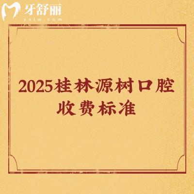 2025桂林源樹(shù)口腔收費(fèi)標(biāo)準(zhǔn)，補(bǔ)牙/矯正/種植/根管/拔牙價(jià)目大全