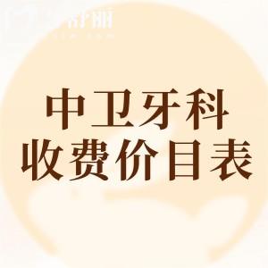 中衛(wèi)牙科醫(yī)院收費價目表查詢，2025年補牙/拔牙/種牙/矯正等價格已下調(diào)