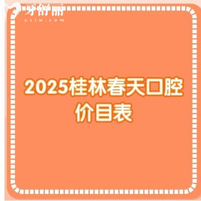 2025桂林春天口腔價(jià)目表，價(jià)目表+優(yōu)勢(shì)項(xiàng)目+詳細(xì)地址分享給你