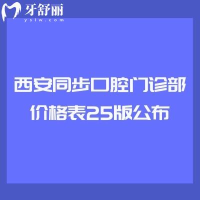 西安同步口腔門診部價格表25版公布，半口全口種植/矯正/補牙等都有