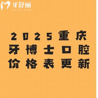2025重慶牙博士口腔價格表更新：種植牙2680元起、牙齒矯正4600元起、烤瓷牙480元起