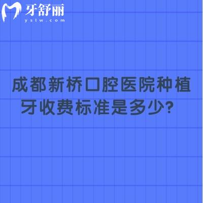 成都新橋口腔醫(yī)院種植牙收費標準是多少？醫(yī)生+價格+技術(shù)優(yōu)勢大公開