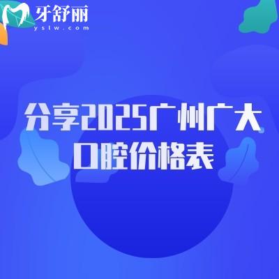 分享2025廣州廣大口腔價格表，種牙2400+補牙280+等不亂收費附詳細醫(yī)院地址