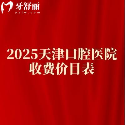 2025天津口腔醫(yī)院收費(fèi)價(jià)目表，正畸/種植牙/牙冠/拔牙等價(jià)格