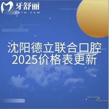 沈陽德立聯(lián)合口腔2025價格表更新，種牙2580+矯正6800+補牙300+等