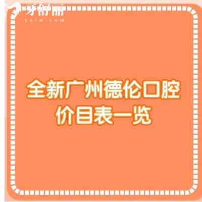 全新廣州德倫口腔價(jià)目表一覽，2025種牙、正畸、補(bǔ)牙、拔牙、根管等價(jià)格
