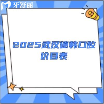 2025武漢德韓口腔價目表，種植牙1380元、矯正6000元、補牙100元、潔牙50元
